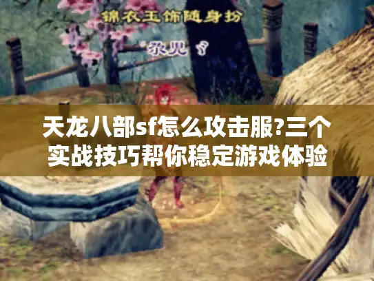 天龙八部sf怎么攻击服?三个实战技巧帮你稳定游戏体验