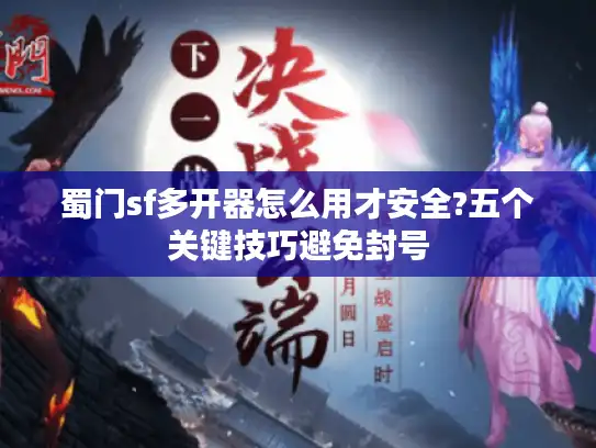 蜀门sf多开器怎么用才安全?五个关键技巧避免封号 蜀门sf多开器怎么用才安全?五个关键技巧避免封号