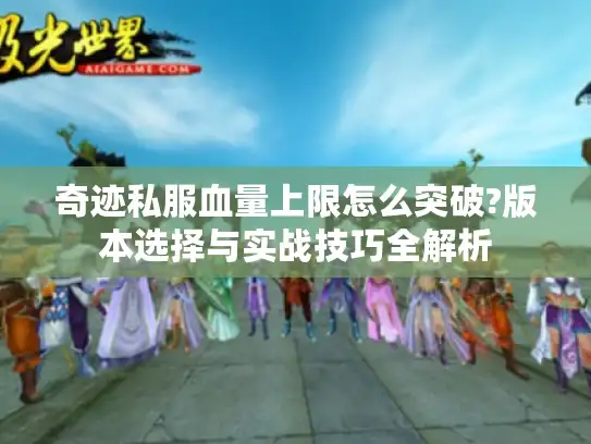 奇迹私服血量上限怎么突破?版本选择与实战技巧全解析