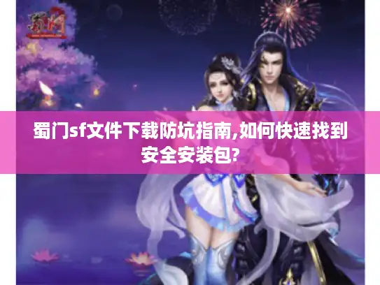 蜀门sf文件下载防坑指南,如何快速找到安全安装包?