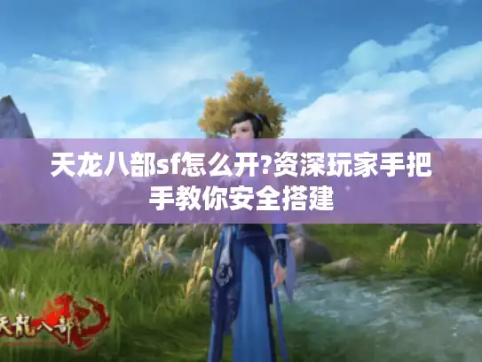天龙八部sf怎么开?资深玩家手把手教你安全搭建