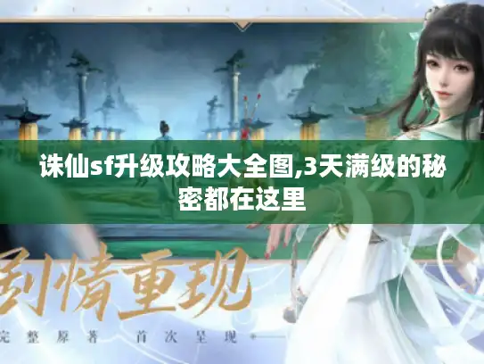 诛仙sf升级攻略大全图,3天满级的秘密都在这里 诛仙sf升级攻略大全图,3天满级的秘密都在这里