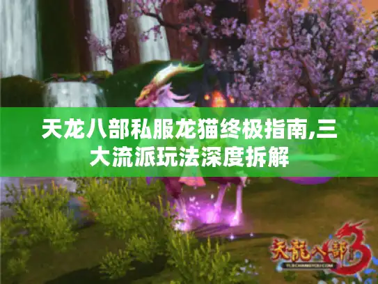 天龙八部私服龙猫终极指南,三大流派玩法深度拆解