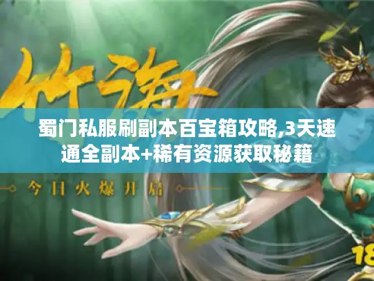 蜀门私服刷副本百宝箱攻略,3天速通全副本+稀有资源获取秘籍