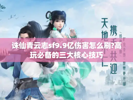 诛仙青云志sf9.9亿伤害怎么刷?高玩必备的三大核心技巧