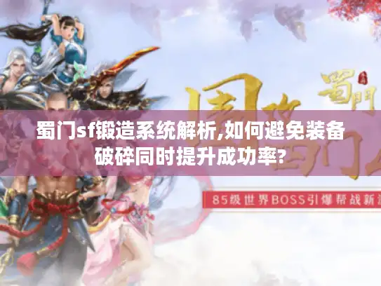 蜀门sf锻造系统解析,如何避免装备破碎同时提升成功率?