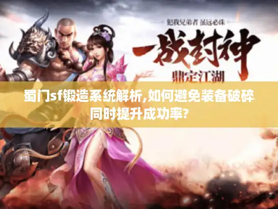 蜀门sf锻造系统解析,如何避免装备破碎同时提升成功率?