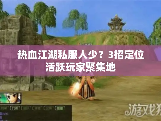 热血江湖私服人少？3招定位活跃玩家聚集地