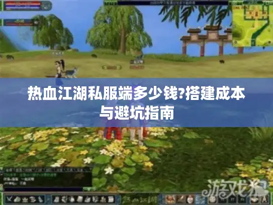 热血江湖私服端多少钱?搭建成本与避坑指南