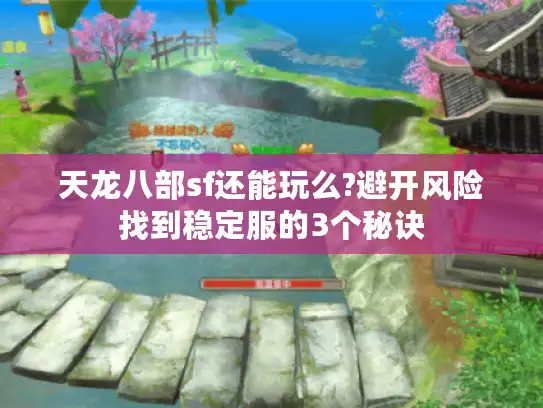 天龙八部sf还能玩么?避开风险找到稳定服的3个秘诀