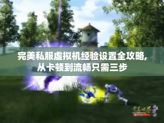 完美私服虚拟机经验设置全攻略,从卡顿到流畅只需三步