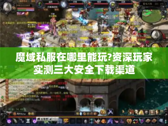 魔域私服在哪里能玩?资深玩家实测三大安全下载渠道