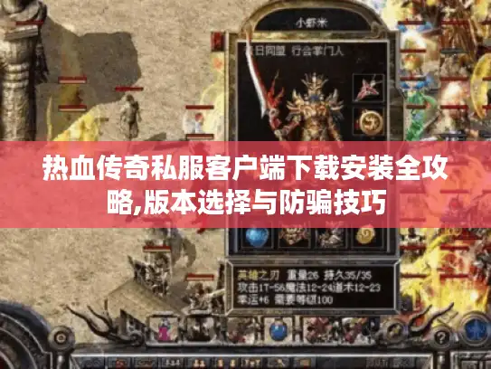 热血传奇私服客户端下载安装全攻略,版本选择与防骗技巧