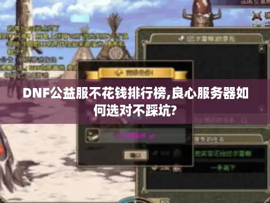 DNF公益服不花钱排行榜,良心服务器如何选对不踩坑?