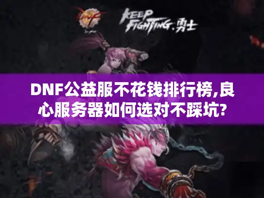 DNF公益服不花钱排行榜,良心服务器如何选对不踩坑?
