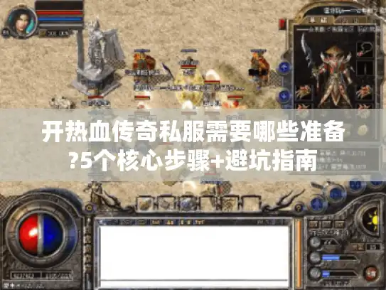 开热血传奇私服需要哪些准备?5个核心步骤+避坑指南 开热血传奇私服需要哪些准备?5个核心步骤+避坑指南