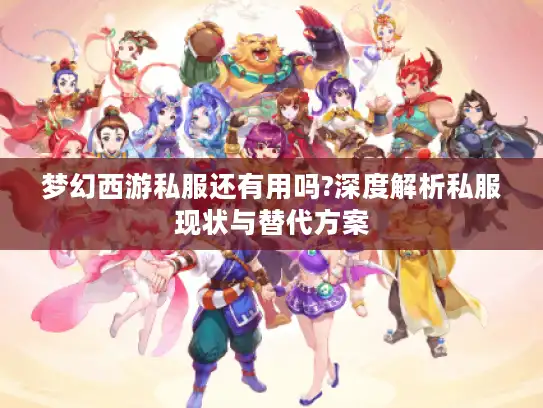 梦幻西游私服还有用吗?深度解析私服现状与替代方案