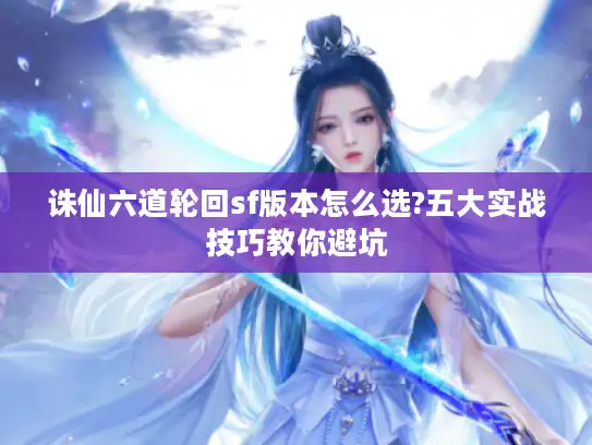 诛仙六道轮回sf版本怎么选?五大实战技巧教你避坑