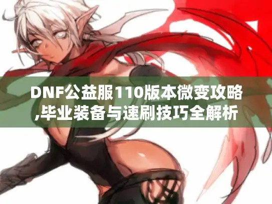 DNF公益服110版本微变攻略,毕业装备与速刷技巧全解析
