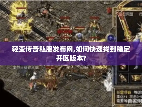 轻变传奇私服发布网,如何快速找到稳定开区版本?