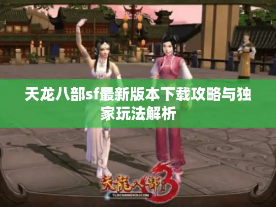 天龙八部sf最新版本下载攻略与独家玩法解析