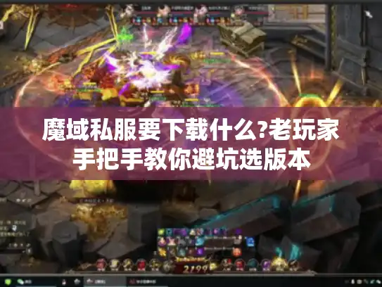 魔域私服要下载什么?老玩家手把手教你避坑选版本