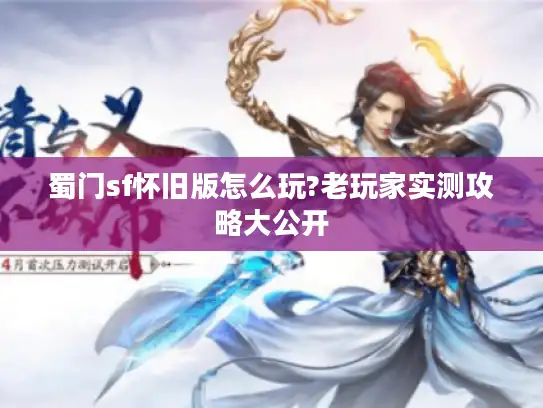 蜀门sf怀旧版怎么玩?老玩家实测攻略大公开