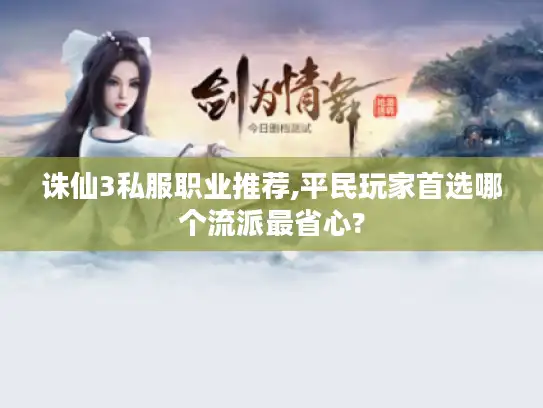 诛仙3私服职业推荐,平民玩家首选哪个流派最省心? 诛仙3私服职业推荐,平民玩家首选哪个流派最省心?
