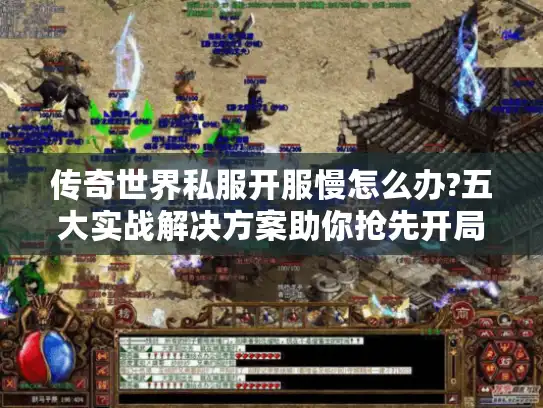 传奇世界私服开服慢怎么办?五大实战解决方案助你抢先开局