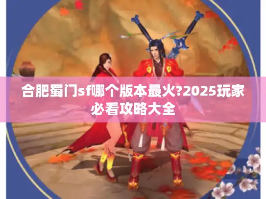 合肥蜀门sf哪个版本最火?2025玩家必看攻略大全 合肥蜀门sf哪个版本最火?2025玩家必看攻略大全