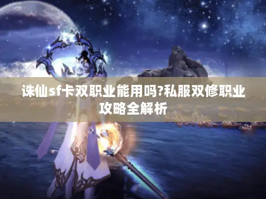 诛仙sf卡双职业能用吗?私服双修职业攻略全解析