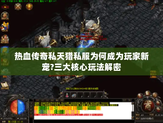 热血传奇私天猎私服为何成为玩家新宠?三大核心玩法解密
