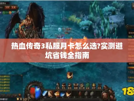 热血传奇3私服月卡怎么选?实测避坑省钱全指南