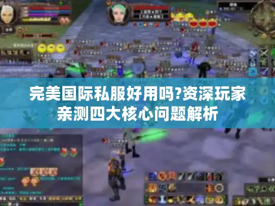完美国际私服好用吗?资深玩家亲测四大核心问题解析