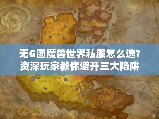 无G团魔兽世界私服怎么选?资深玩家教你避开三大陷阱