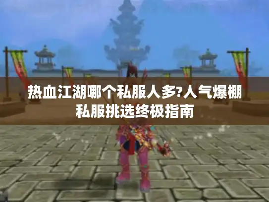 热血江湖哪个私服人多?人气爆棚私服挑选终极指南