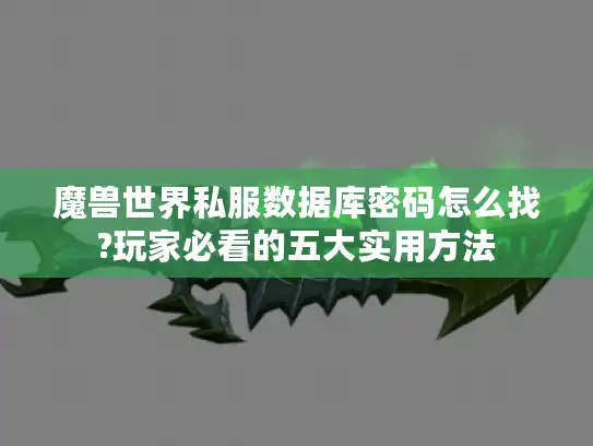 魔兽世界私服数据库密码怎么找?玩家必看的五大实用方法