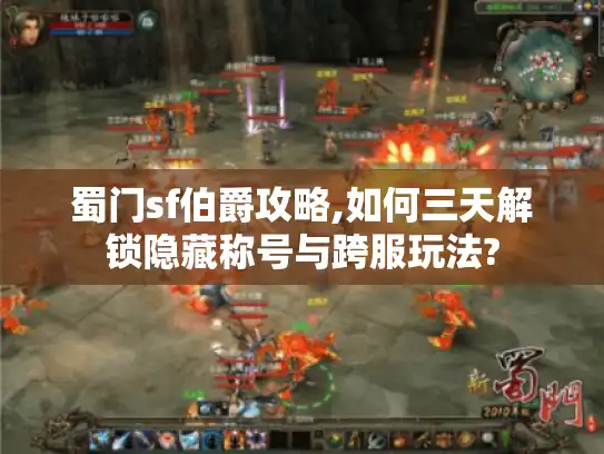 蜀门sf伯爵攻略,如何三天解锁隐藏称号与跨服玩法?