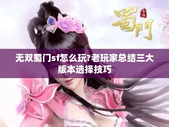 无双蜀门sf怎么玩?老玩家总结三大版本选择技巧