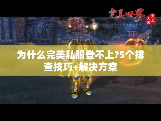 为什么完美私服登不上?5个排查技巧+解决方案