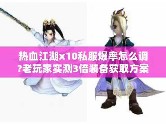 热血江湖x10私服爆率怎么调?老玩家实测3倍装备获取方案