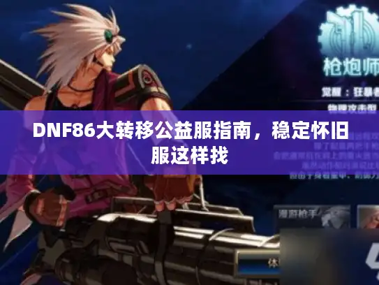 DNF86大转移公益服指南，稳定怀旧服这样找