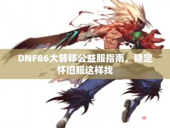 DNF86大转移公益服指南，稳定怀旧服这样找