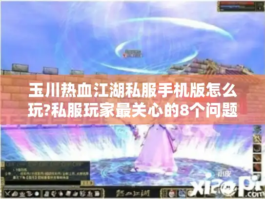 玉川热血江湖私服手机版怎么玩?私服玩家最关心的8个问题解答