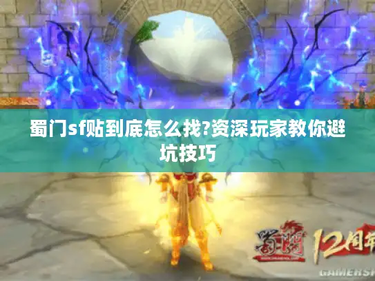 蜀门sf贴到底怎么找?资深玩家教你避坑技巧