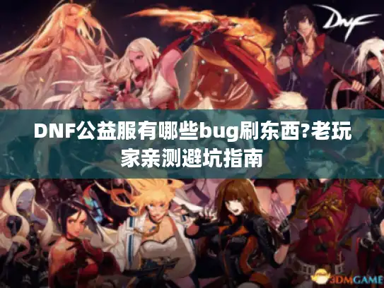DNF公益服有哪些bug刷东西?老玩家亲测避坑指南