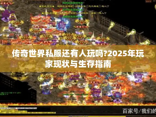 传奇世界私服还有人玩吗?2025年玩家现状与生存指南