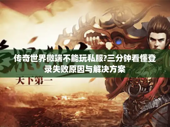 传奇世界微端不能玩私服?三分钟看懂登录失败原因与解决方案