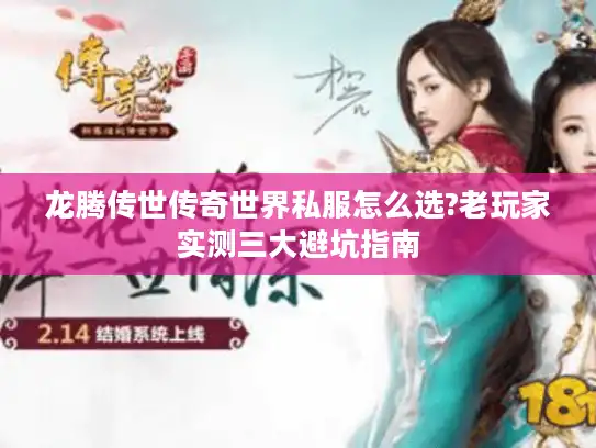 龙腾传世传奇世界私服怎么选?老玩家实测三大避坑指南 龙腾传世传奇世界私服怎么选?老玩家实测三大避坑指南