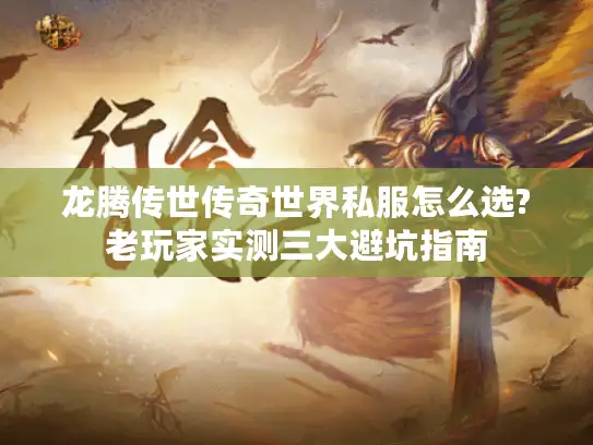 龙腾传世传奇世界私服怎么选?老玩家实测三大避坑指南 龙腾传世传奇世界私服怎么选?老玩家实测三大避坑指南